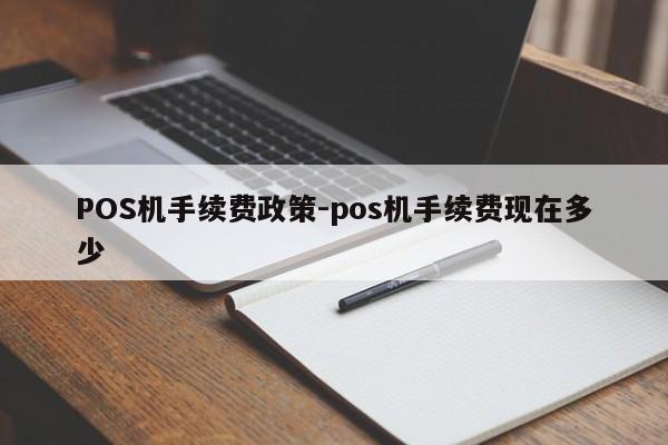 左云POS机手续费政策-pos机手续费现在多少
