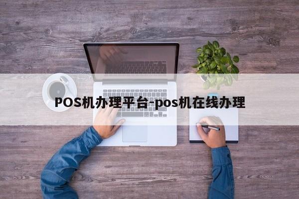 左云POS机办理平台-pos机在线办理