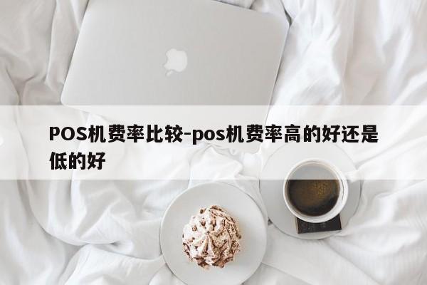 左云POS机费率比较-pos机费率高的好还是低的好