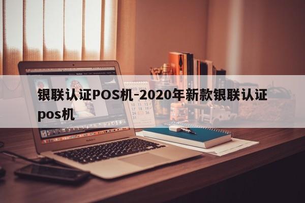 左云银联认证POS机-2020年新款银联认证pos机